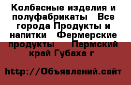 Колбасные изделия и полуфабрикаты - Все города Продукты и напитки » Фермерские продукты   . Пермский край,Губаха г.